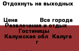 Отдохнуть на выходных › Цена ­ 1 300 - Все города Развлечения и отдых » Гостиницы   . Калужская обл.,Калуга г.